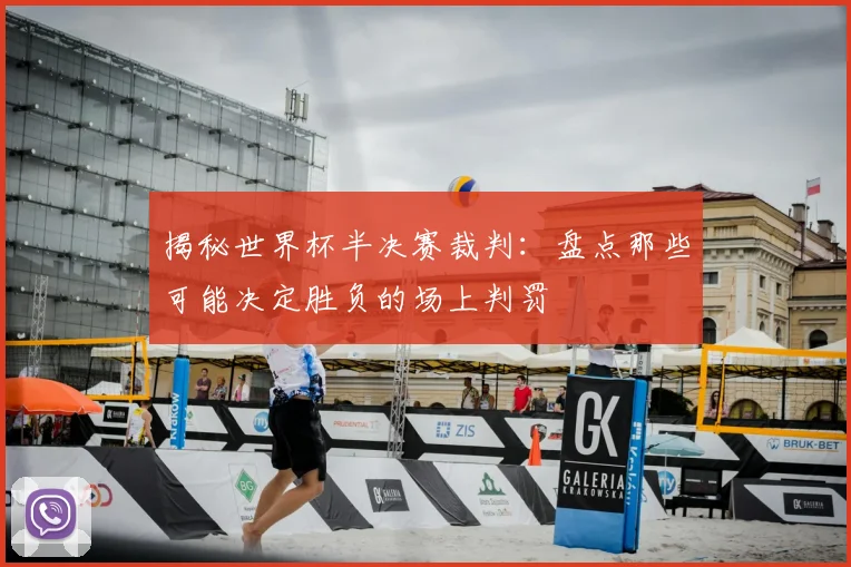 揭秘世界杯半决赛裁判：盘点那些可能决定胜负的场上判罚