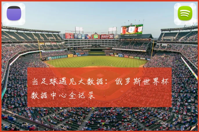 当足球遇见大数据：俄罗斯世界杯数据中心全记录