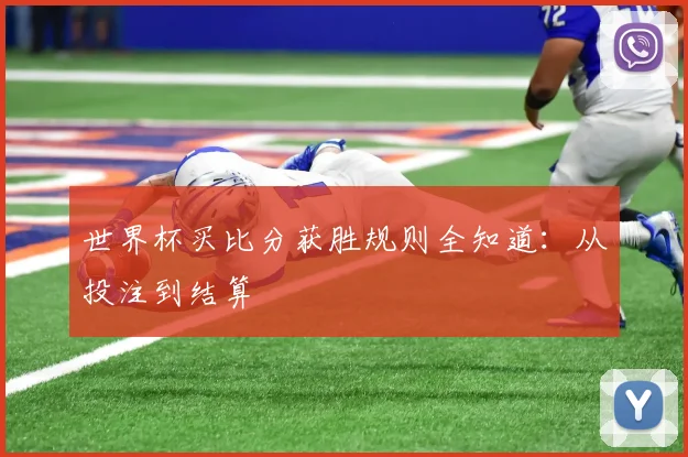 世界杯买比分获胜规则全知道：从投注到结算