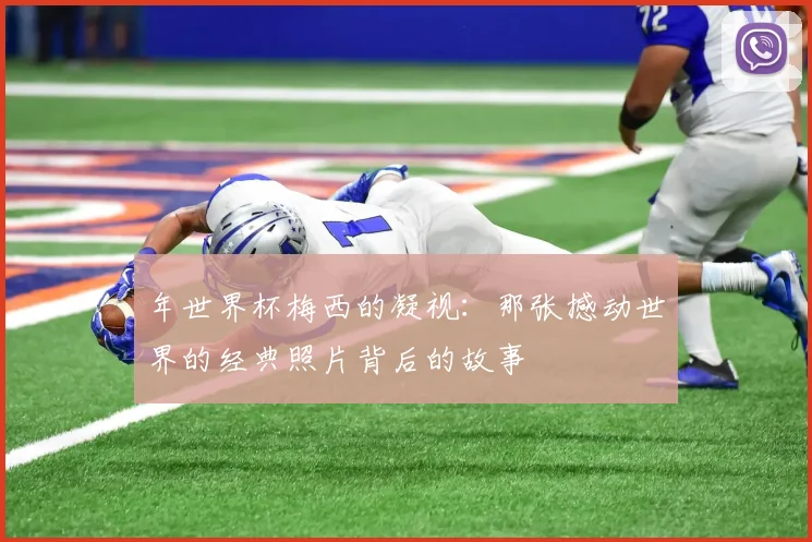 年世界杯梅西的凝视：那张撼动世界的经典照片背后的故事