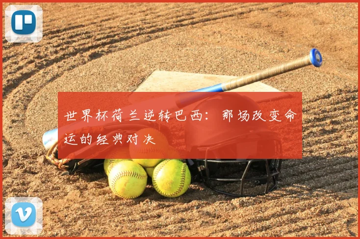 世界杯荷兰逆转巴西：那场改变命运的经典对决