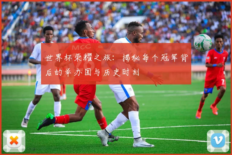 世界杯荣耀之旅：揭秘每个冠军背后的举办国与历史时刻
