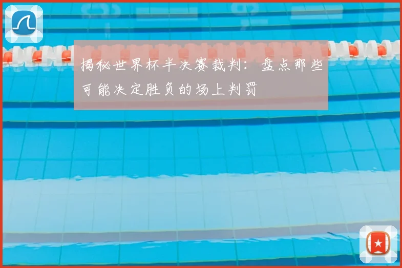 揭秘世界杯半决赛裁判：盘点那些可能决定胜负的场上判罚