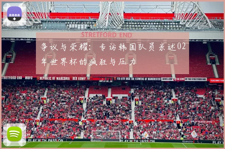 争议与荣耀：专访韩国队员亲述02年世界杯的疯狂与压力