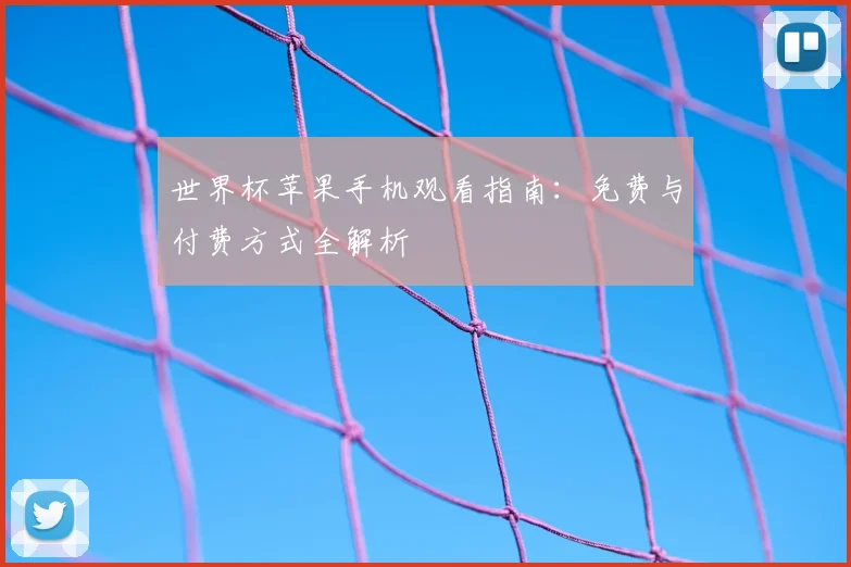 世界杯苹果手机观看指南：免费与付费方式全解析