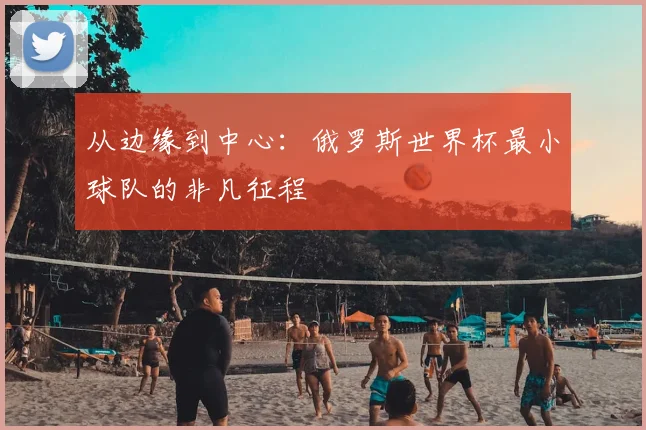 从边缘到中心：俄罗斯世界杯最小球队的非凡征程