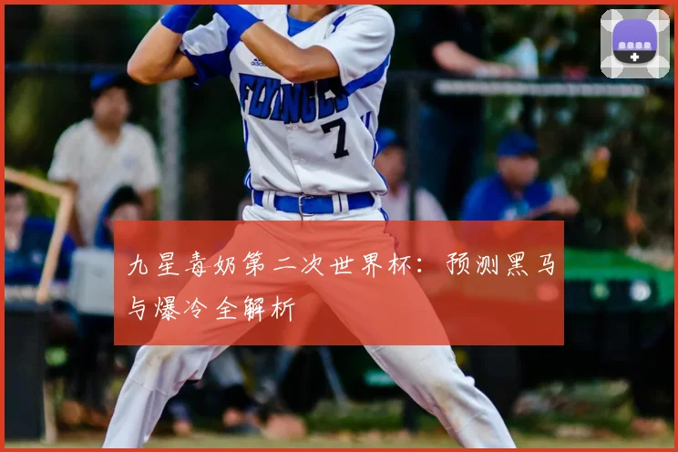 九星毒奶第二次世界杯:预测黑马与爆冷全解析