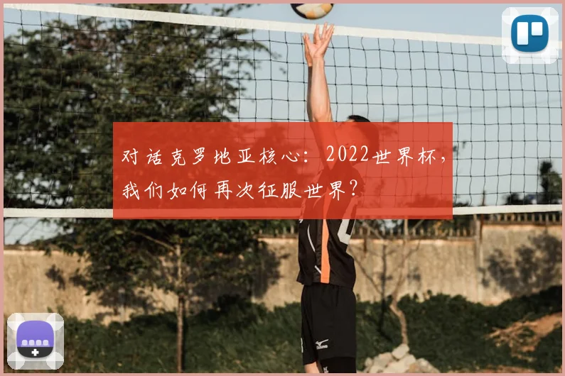 对话克罗地亚核心：2022世界杯，我们如何再次征服世界？