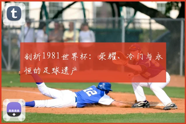 剖析1981世界杯：荣耀、冷门与永恒的足球遗产