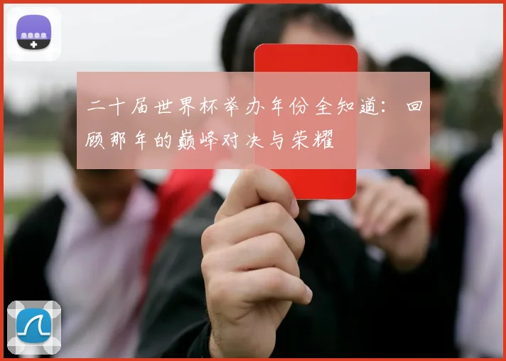 二十届世界杯举办年份全知道：回顾那年的巅峰对决与荣耀