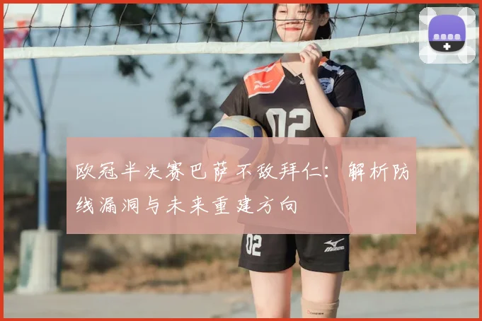 欧冠半决赛巴萨不敌拜仁：解析防线漏洞与未来重建方向