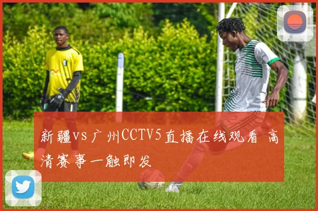 新疆vs广州CCTV5直播在线观看 高清赛事一触即发