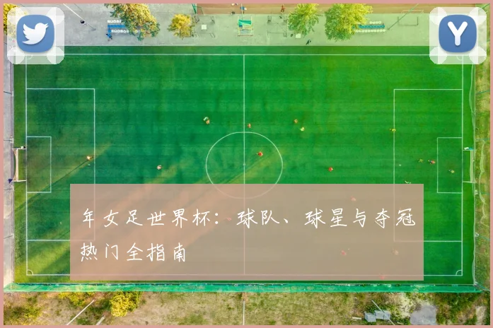 年女足世界杯：球队、球星与夺冠热门全指南