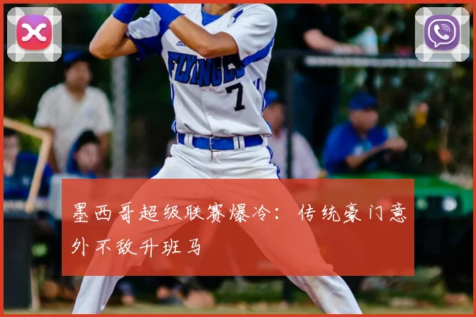 墨西哥超级联赛爆冷：传统豪门意外不敌升班马
