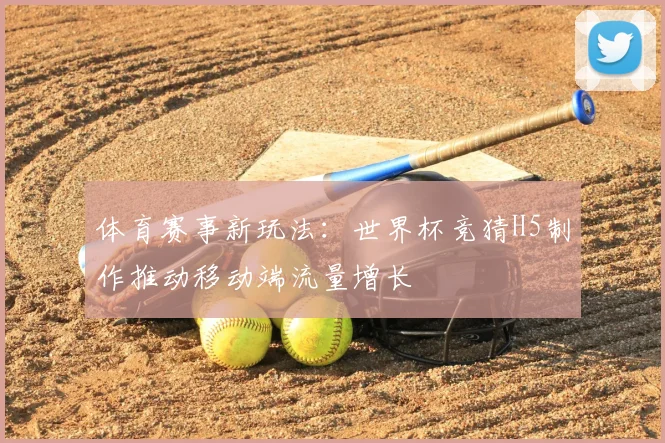 体育赛事新玩法：世界杯竞猜H5制作推动移动端流量增长