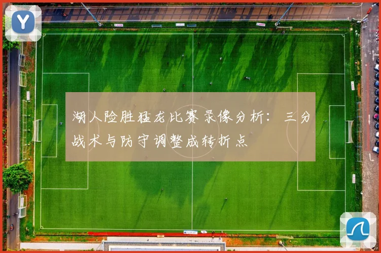 湖人险胜猛龙比赛录像分析：三分战术与防守调整成转折点