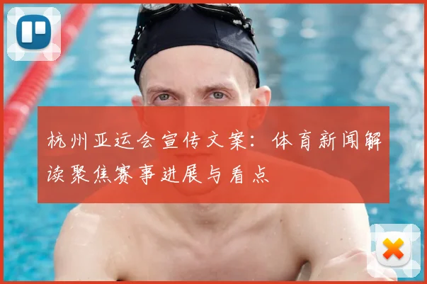 杭州亚运会宣传文案：体育新闻解读聚焦赛事进展与看点