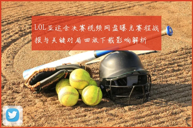 LOL亚运会决赛视频网盘曝光赛程战报与关键对局回放下载影响解析