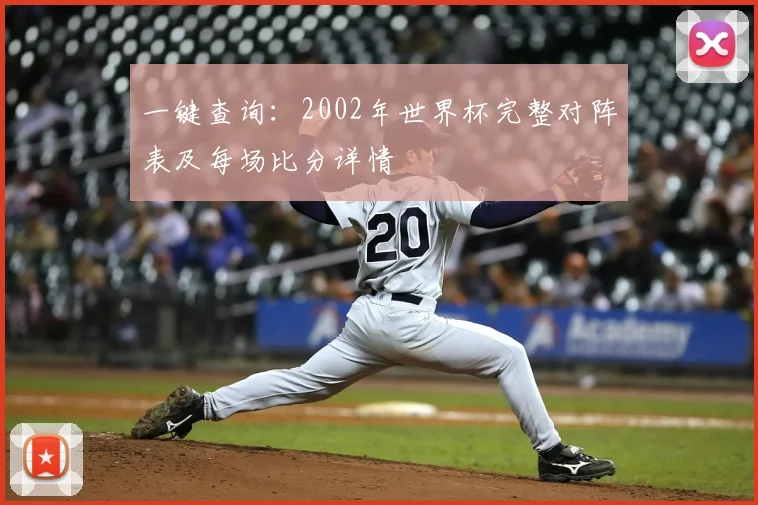 一键查询：2002年世界杯完整对阵表及每场比分详情