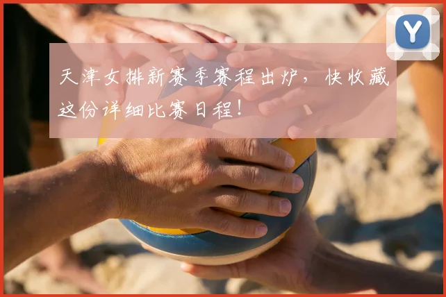 天津女排新赛季赛程出炉，快收藏这份详细比赛日程！