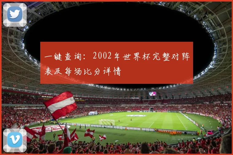 一键查询：2002年世界杯完整对阵表及每场比分详情