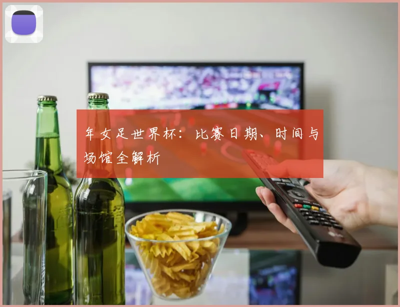 年女足世界杯：比赛日期、时间与场馆全解析